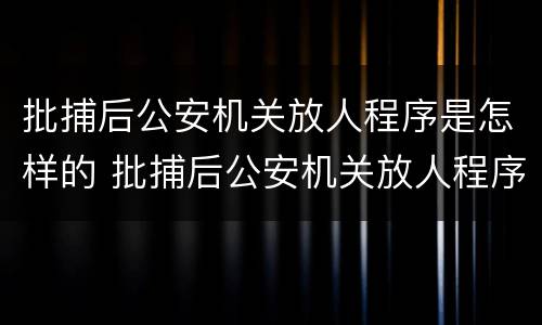 批捕后公安机关放人程序是怎样的 批捕后公安机关放人程序是怎样的呢