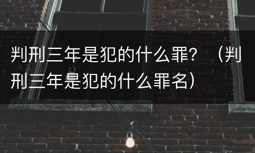 判刑三年是犯的什么罪？（判刑三年是犯的什么罪名）