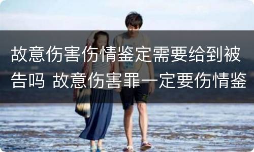 故意伤害伤情鉴定需要给到被告吗 故意伤害罪一定要伤情鉴定吗