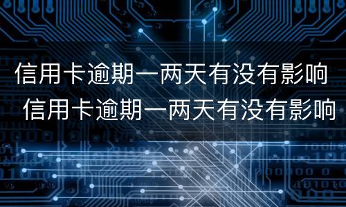 信用卡逾期一两天有没有影响 信用卡逾期一两天有没有影响房贷
