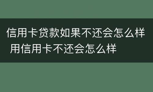信用卡贷款如果不还会怎么样 用信用卡不还会怎么样