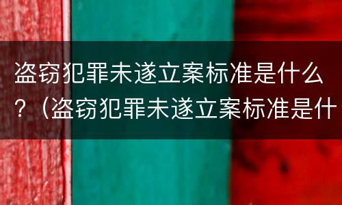 盗窃犯罪未遂立案标准是什么?（盗窃犯罪未遂立案标准是什么）