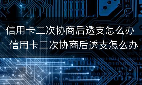 信用卡二次协商后透支怎么办 信用卡二次协商后透支怎么办呢