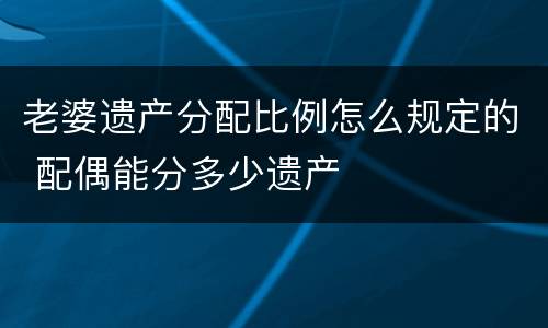 老婆遗产分配比例怎么规定的 配偶能分多少遗产
