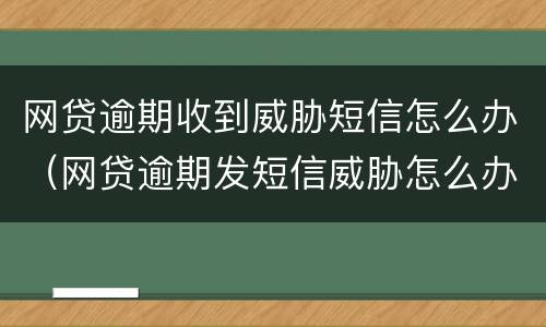 网贷逾期收到威胁短信怎么办（网贷逾期发短信威胁怎么办）