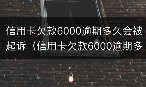 信用卡欠款6000逾期多久会被起诉（信用卡欠款6000逾期多久会被起诉成功）