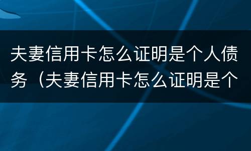 夫妻信用卡怎么证明是个人债务（夫妻信用卡怎么证明是个人债务人）