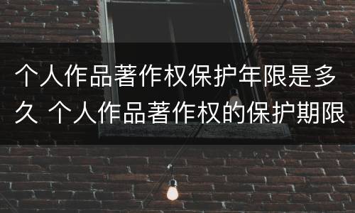 个人作品著作权保护年限是多久 个人作品著作权的保护期限