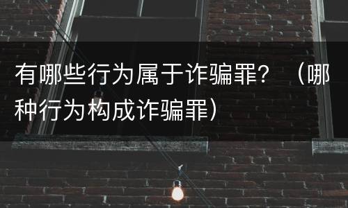 有哪些行为属于诈骗罪？（哪种行为构成诈骗罪）