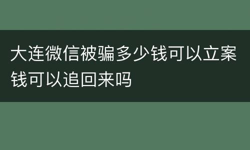 大连微信被骗多少钱可以立案钱可以追回来吗