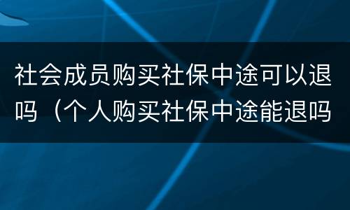 社会成员购买社保中途可以退吗（个人购买社保中途能退吗?）