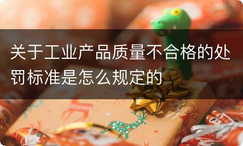 关于工业产品质量不合格的处罚标准是怎么规定的