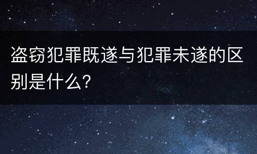 盗窃犯罪既遂与犯罪未遂的区别是什么？
