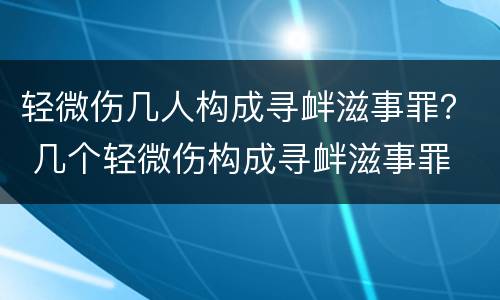 轻微伤几人构成寻衅滋事罪？ 几个轻微伤构成寻衅滋事罪