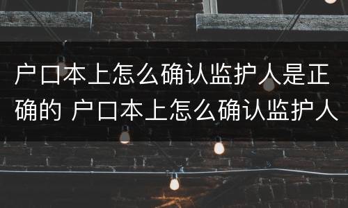 户口本上怎么确认监护人是正确的 户口本上怎么确认监护人是正确的人