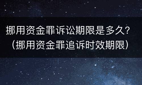 挪用资金罪诉讼期限是多久？（挪用资金罪追诉时效期限）