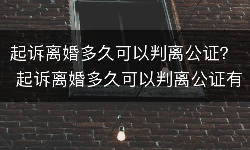 起诉离婚多久可以判离公证？ 起诉离婚多久可以判离公证有效