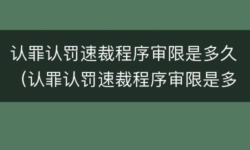 认罪认罚速裁程序审限是多久（认罪认罚速裁程序审限是多久内）