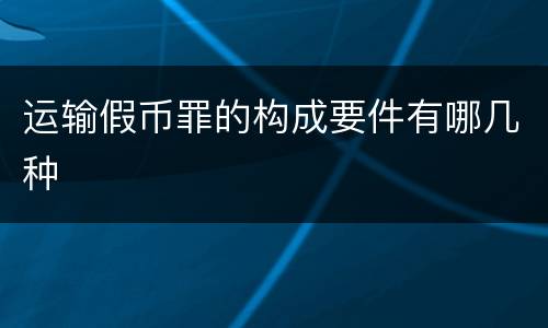 运输假币罪的构成要件有哪几种