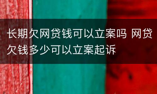 长期欠网贷钱可以立案吗 网贷欠钱多少可以立案起诉