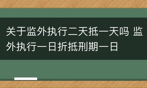 关于监外执行二天抵一天吗 监外执行一日折抵刑期一日