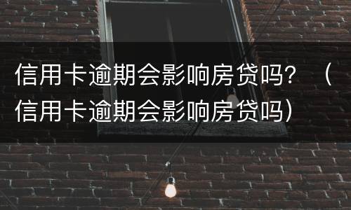 信用卡逾期会影响房贷吗？（信用卡逾期会影响房贷吗）