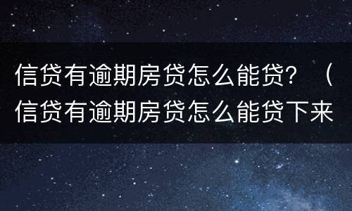 信贷有逾期房贷怎么能贷？（信贷有逾期房贷怎么能贷下来）