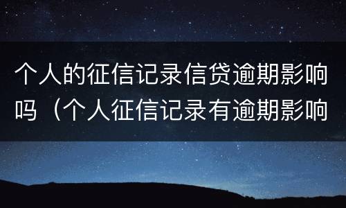 个人的征信记录信贷逾期影响吗（个人征信记录有逾期影响贷款么）
