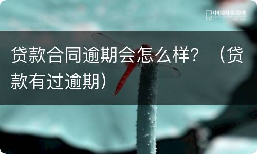 贷款合同逾期会怎么样？（贷款有过逾期）