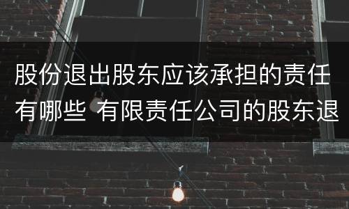 股份退出股东应该承担的责任有哪些 有限责任公司的股东退出后的责任承担