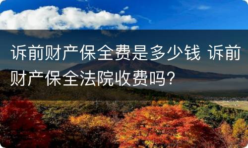 诉前财产保全费是多少钱 诉前财产保全法院收费吗?