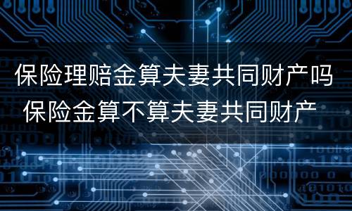 保险理赔金算夫妻共同财产吗 保险金算不算夫妻共同财产