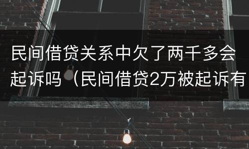 民间借贷关系中欠了两千多会起诉吗（民间借贷2万被起诉有什么后果）