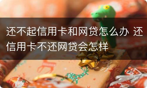 还不起信用卡和网贷怎么办 还信用卡不还网贷会怎样