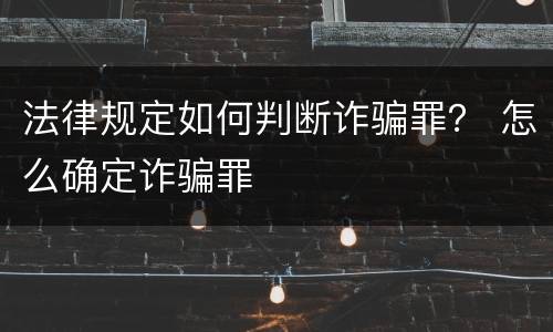 法律规定如何判断诈骗罪？ 怎么确定诈骗罪