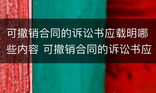 可撤销合同的诉讼书应载明哪些内容 可撤销合同的诉讼书应载明哪些内容和内容