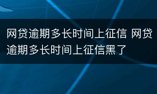 网贷逾期多长时间上征信 网贷逾期多长时间上征信黑了