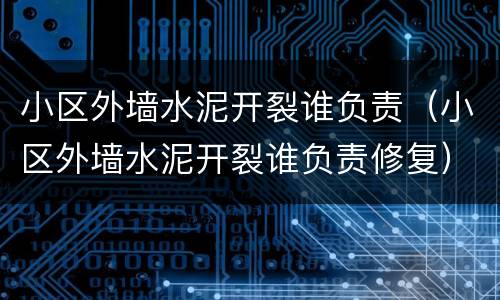 小区外墙水泥开裂谁负责（小区外墙水泥开裂谁负责修复）