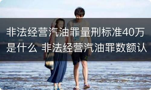 非法经营汽油罪量刑标准40万是什么 非法经营汽油罪数额认定