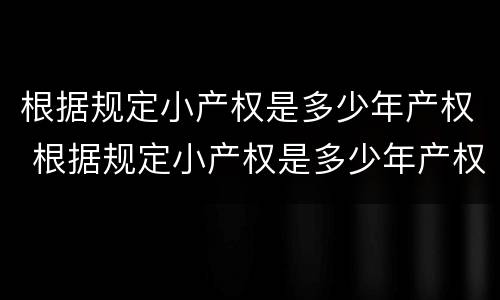 根据规定小产权是多少年产权 根据规定小产权是多少年产权的