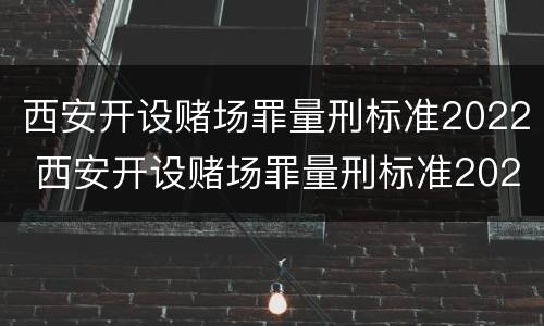 西安开设赌场罪量刑标准2022 西安开设赌场罪量刑标准2022最新