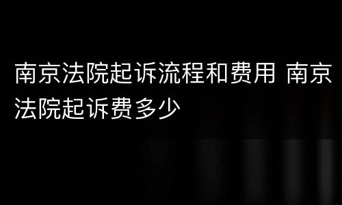 南京法院起诉流程和费用 南京法院起诉费多少