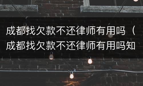 成都找欠款不还律师有用吗（成都找欠款不还律师有用吗知乎）