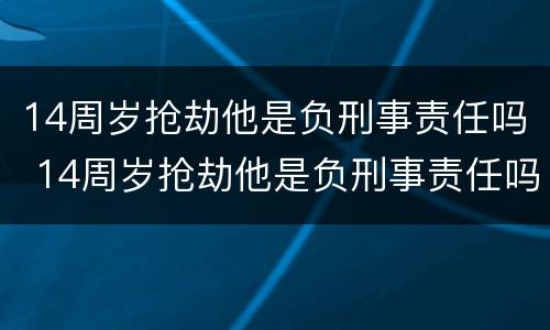 14周岁抢劫他是负刑事责任吗 14周岁抢劫他是负刑事责任吗判几年