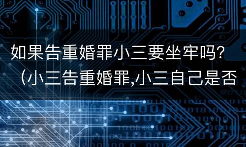 如果告重婚罪小三要坐牢吗？（小三告重婚罪,小三自己是否也要坐牢）