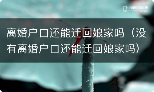 离婚户口还能迁回娘家吗（没有离婚户口还能迁回娘家吗）