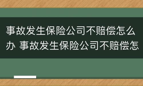 事故发生保险公司不赔偿怎么办 事故发生保险公司不赔偿怎么办理