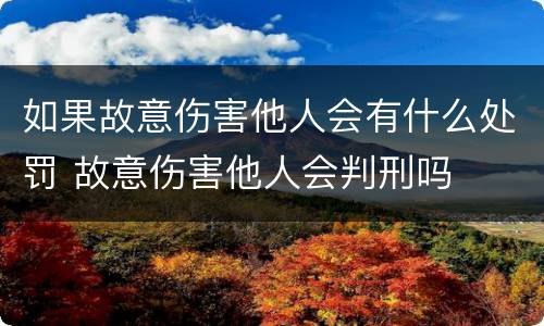 如果故意伤害他人会有什么处罚 故意伤害他人会判刑吗