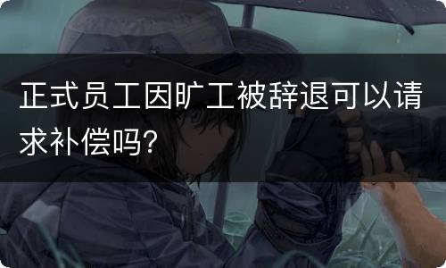 正式员工因旷工被辞退可以请求补偿吗？