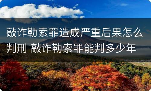 敲诈勒索罪造成严重后果怎么判刑 敲诈勒索罪能判多少年
